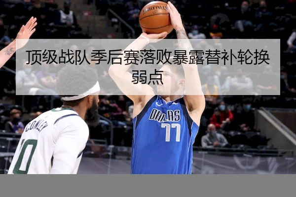 顶级战队季后赛落败暴露替补轮换弱点